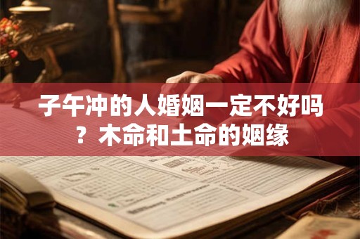 子午冲的人婚姻一定不好吗？木命和土命的姻缘
