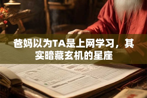 爸妈以为TA是上网学习，其实暗藏玄机的星座
