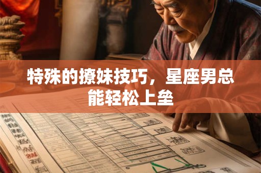 特殊的撩妹技巧，星座男总能轻松上垒