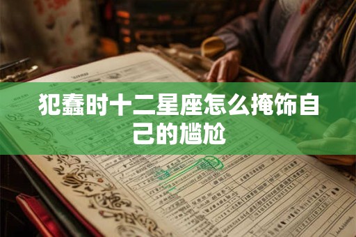 犯蠢时十二星座怎么掩饰自己的尴尬