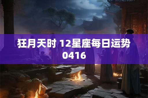 狂月天时 12星座每日运势0416