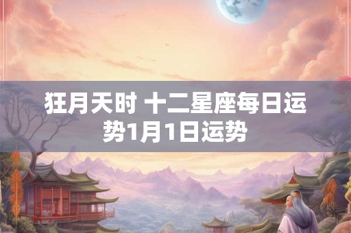 狂月天时 十二星座每日运势1月1日运势