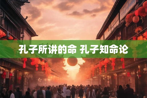 孔子所讲的命 孔子知命论
