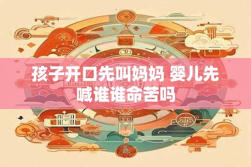 孩子开口先叫妈妈 婴儿先喊谁谁命苦吗