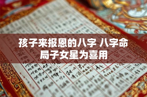 孩子来报恩的八字 八字命局子女星为喜用