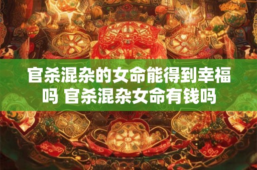 官杀混杂的女命能得到幸福吗 官杀混杂女命有钱吗