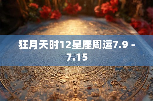 狂月天时12星座周运7.9 -7.15