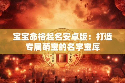 详细阅读:宝宝命格起名安卓版:打造专属萌宝的名字宝库 宝宝命格起名安卓版:打造专属萌宝的名字宝库