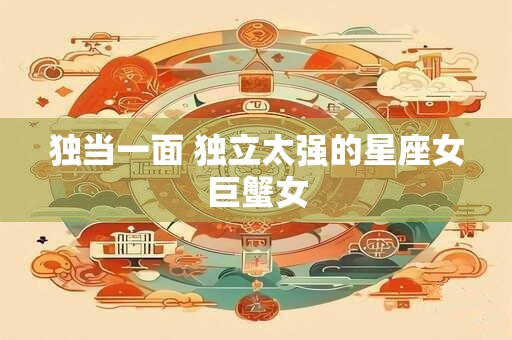 独当一面 独立太强的星座女巨蟹女