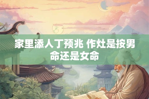 家里添人丁预兆 作灶是按男命还是女命