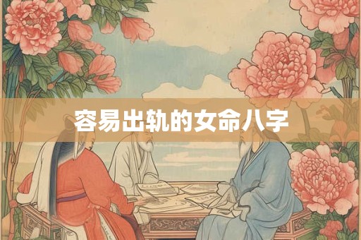 容易出轨的女命八字