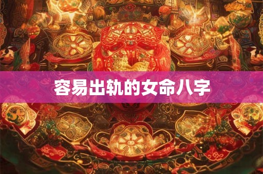 容易出轨的女命八字
