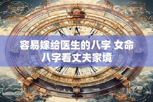 容易嫁给医生的八字 女命八字看丈夫家境