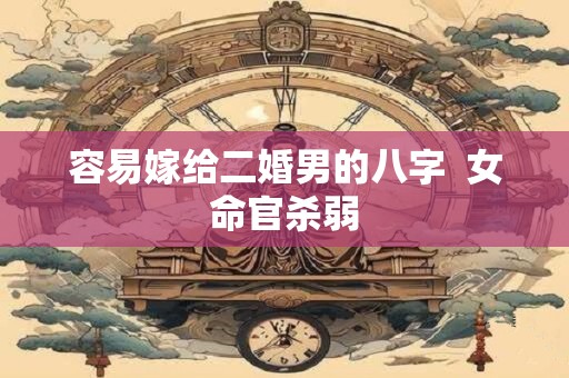 容易嫁给二婚男的八字  女命官杀弱