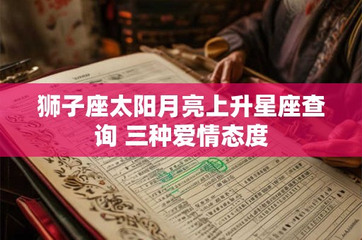 狮子座太阳月亮上升星座查询 三种爱情态度