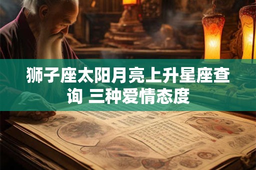 狮子座太阳月亮上升星座查询 三种爱情态度
