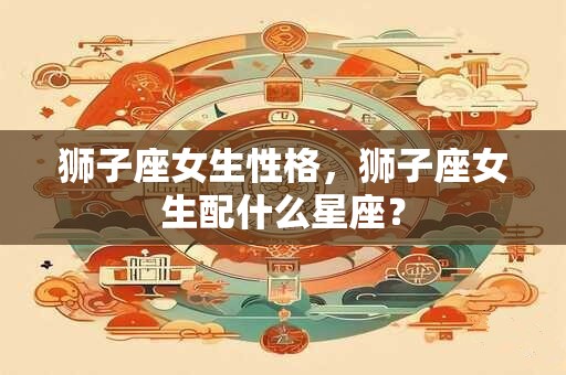 狮子座女生性格，狮子座女生配什么星座？