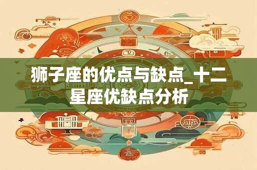 狮子座的优点与缺点_十二星座优缺点分析