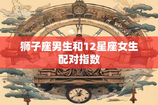 狮子座男生和12星座女生配对指数