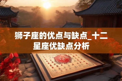 狮子座的优点与缺点_十二星座优缺点分析