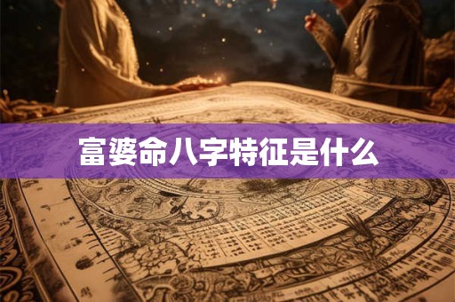 富婆命八字特征是什么