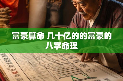 富豪算命 几十亿的的富豪的八字命理