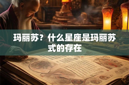 详细阅读:玛丽苏?什么星座是玛丽苏式的存在 玛丽苏?什么星座是玛丽苏式的存在