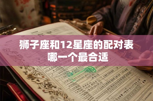 狮子座和12星座的配对表 哪一个最合适