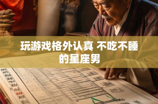 玩游戏格外认真 不吃不睡的星座男