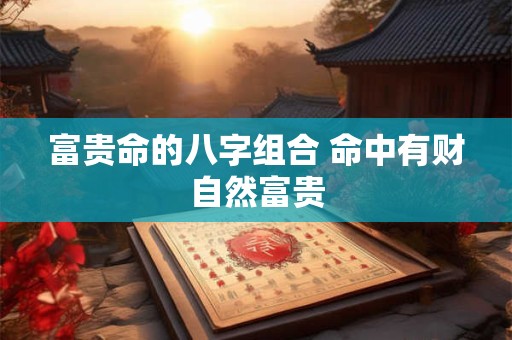 富贵命的八字组合 命中有财自然富贵