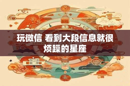 玩微信 看到大段信息就很烦躁的星座