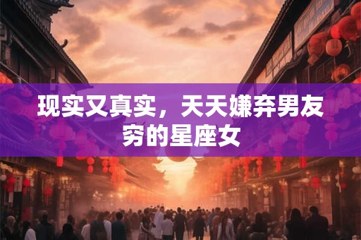 现实又真实，天天嫌弃男友穷的星座女