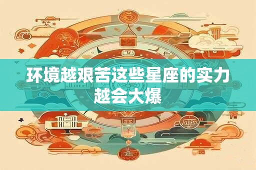 环境越艰苦这些星座的实力越会大爆