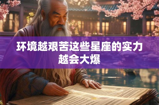 环境越艰苦这些星座的实力越会大爆