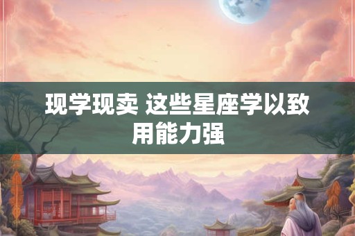 现学现卖 这些星座学以致用能力强