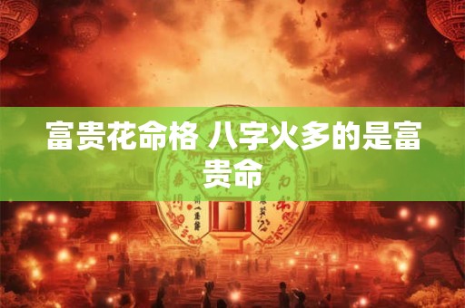 富贵花命格 八字火多的是富贵命