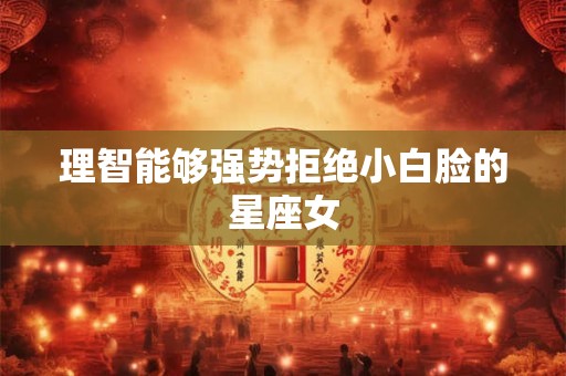 理智能够强势拒绝小白脸的星座女