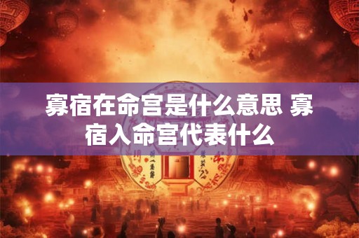 详细阅读:寡宿在命宫是什么意思 寡宿入命宫代表什么 寡宿在命宫是什么意思 寡宿入命宫代表什么