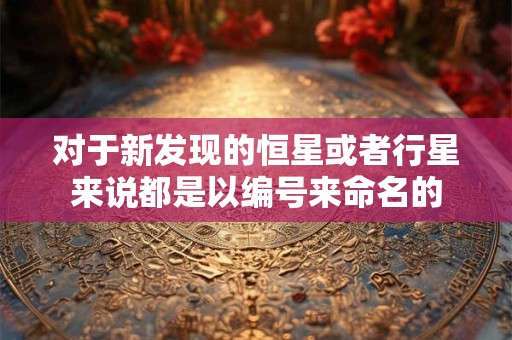 对于新发现的恒星或者行星来说都是以编号来命名的