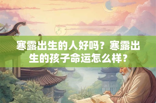 寒露出生的人好吗？寒露出生的孩子命运怎么样？
