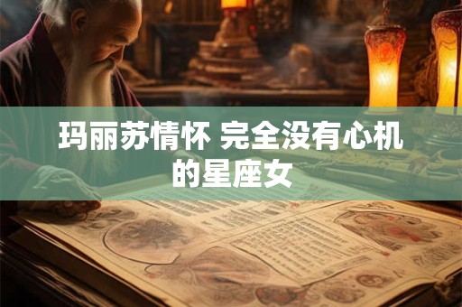 玛丽苏情怀 完全没有心机的星座女