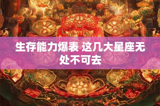 生存能力爆表 这几大星座无处不可去