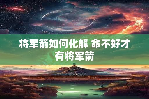 将军箭如何化解 命不好才有将军箭