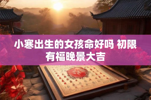 小寒出生的女孩命好吗 初限有福晚景大吉