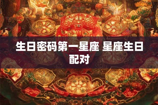 生日密码第一星座 星座生日配对