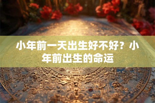 小年前一天出生好不好？小年前出生的命运