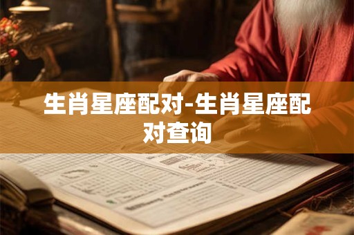 生肖星座配对-生肖星座配对查询