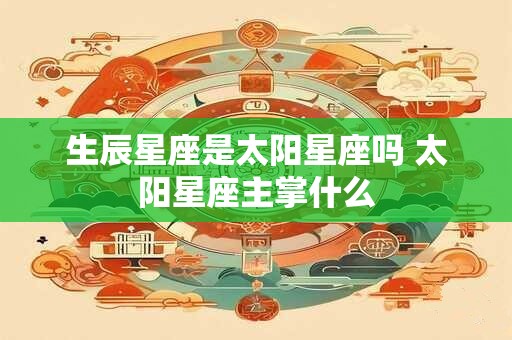生辰星座是太阳星座吗 太阳星座主掌什么