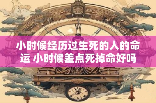 小时候经历过生死的人的命运 小时候差点死掉命好吗
