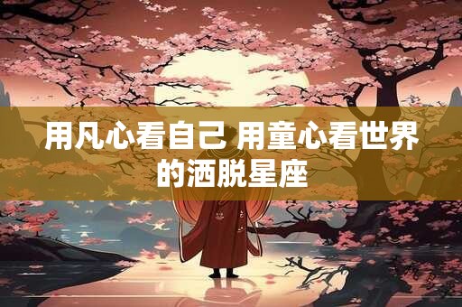 用凡心看自己 用童心看世界的洒脱星座